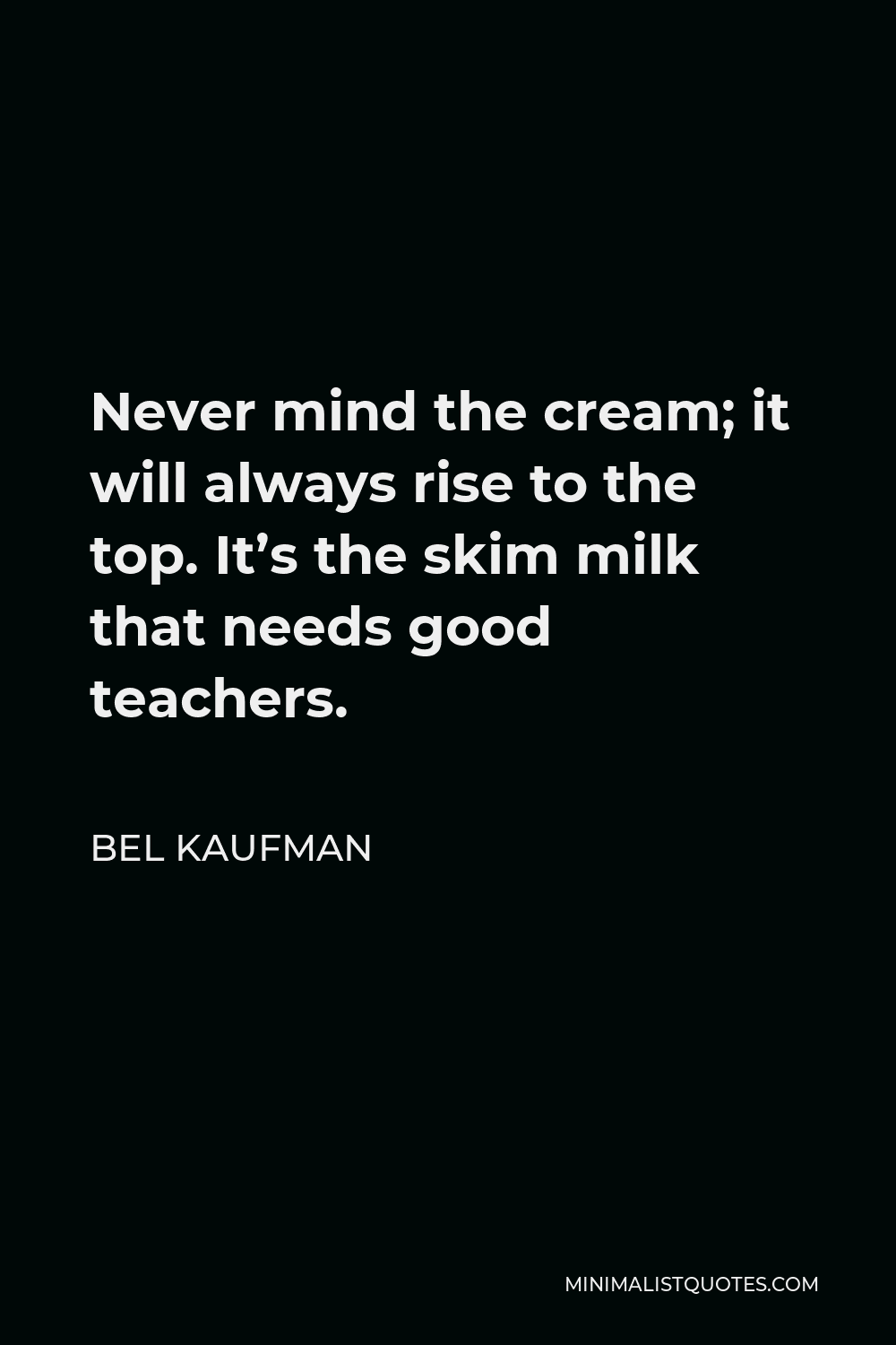 Bel Kaufman Quote - Never mind the cream; it will always rise to the top. It’s the skim milk that needs good teachers.