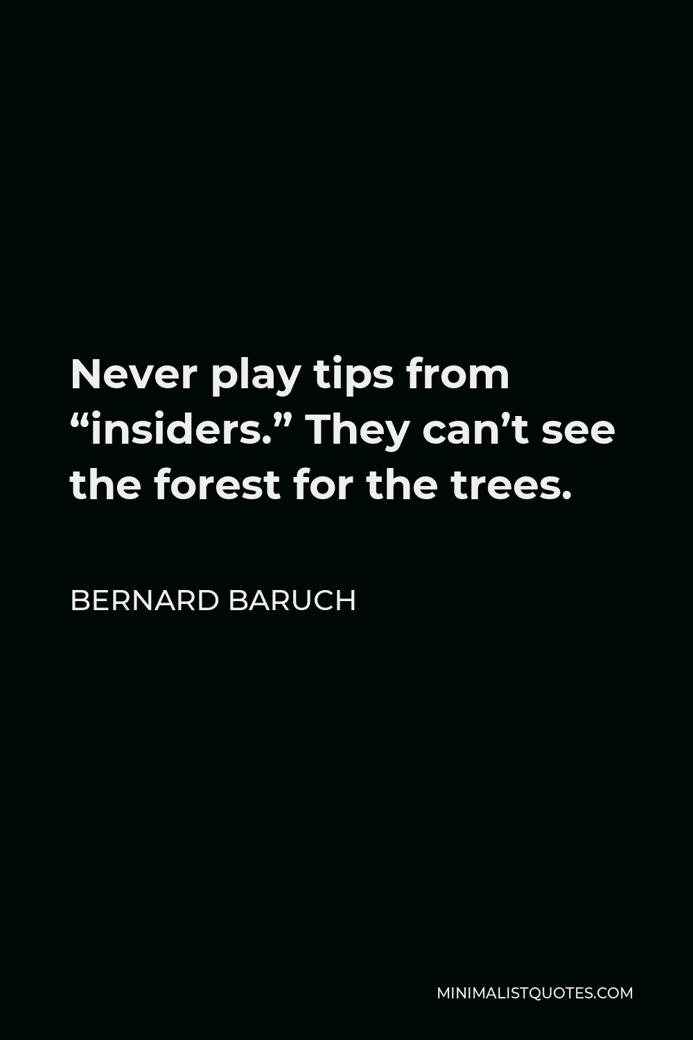 Bernard Baruch Quote - Never play tips from “insiders.” They can’t see the forest for the trees.