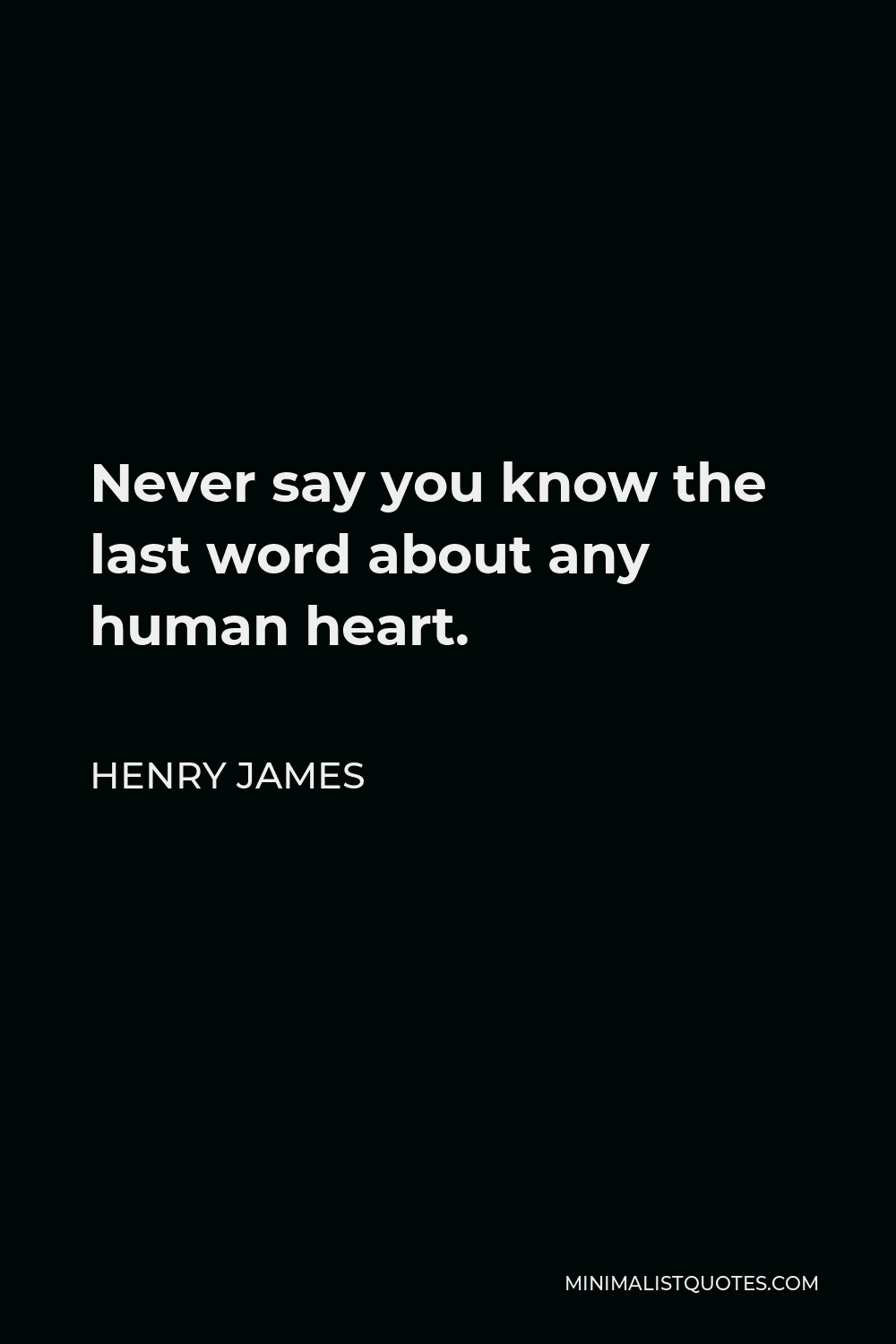 Henry James Quote - Never say you know the last word about any human heart.