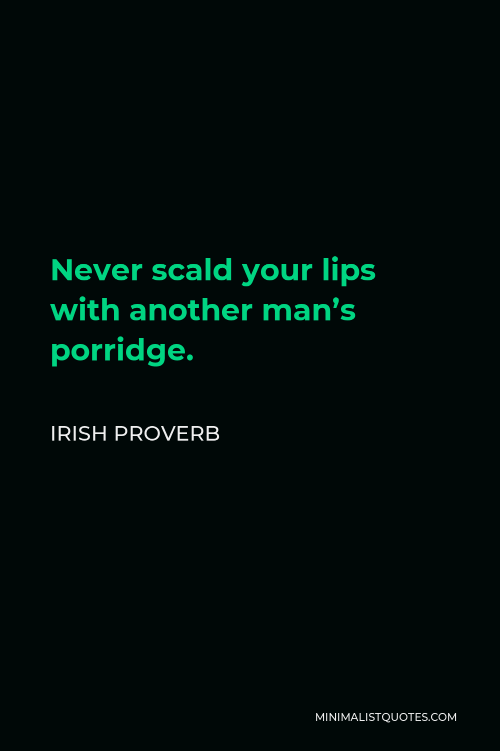 Irish Proverb Quote - Never scald your lips with another man’s porridge.