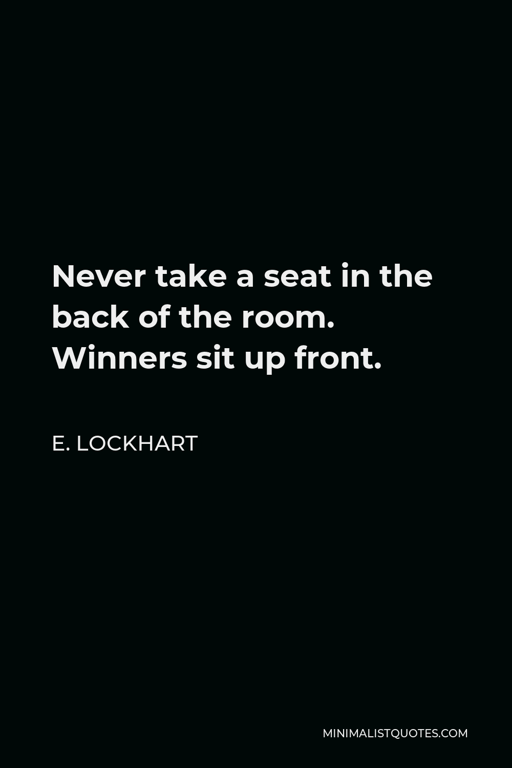 E. Lockhart Quote - Never take a seat in the back of the room. Winners sit up front.