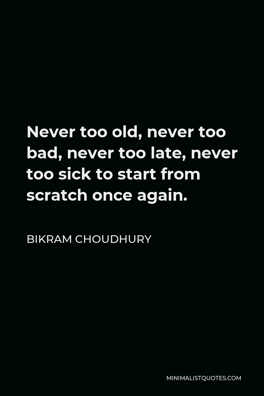 Bikram Choudhury Quote - Never too old, never too bad, never too late, never too sick to start from scratch once again.