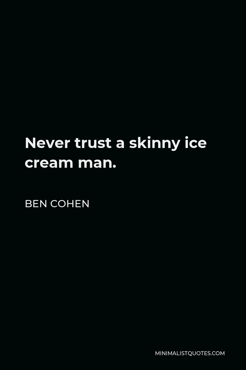 Ben Cohen Quote - Never trust a skinny ice cream man.