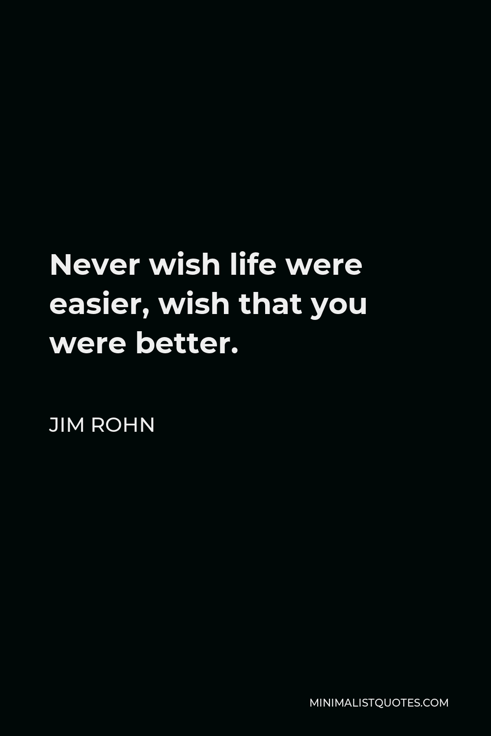 Jim Rohn Quote: Never Wish Life Were Easier, Wish That You Were Better.