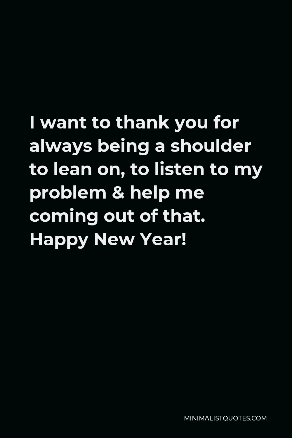 I Want To Thank You For Always Being A Shoulder To Lean On To Listen To My Problem Help Me Coming Out Of That Happy New Year