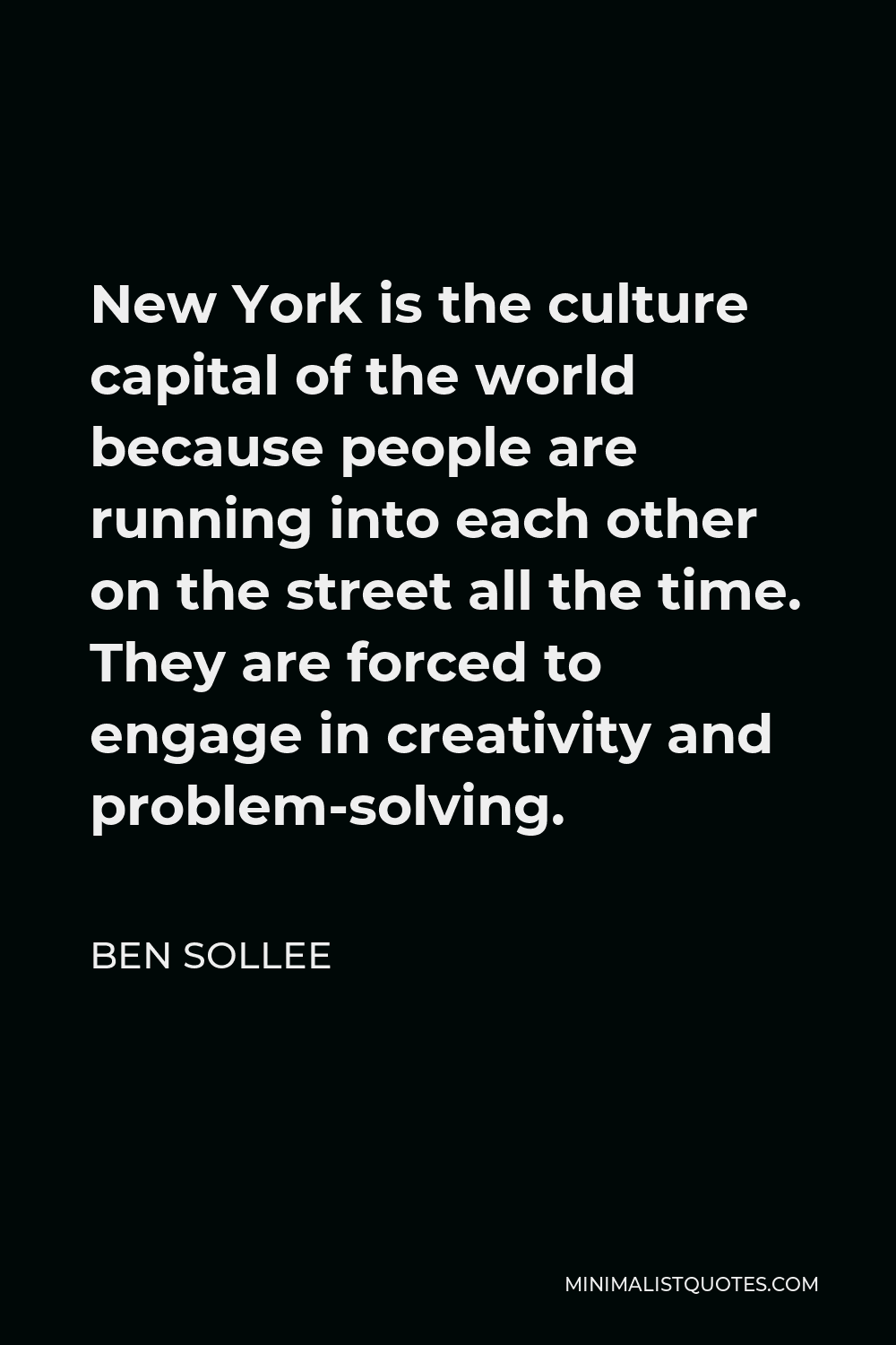 Ben Sollee Quote - New York is the culture capital of the world because people are running into each other on the street all the time. They are forced to engage in creativity and problem-solving.
