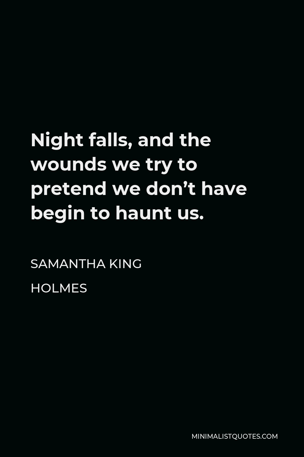 Samantha King Holmes Quote - Night falls, and the wounds we try to pretend we don’t have begin to haunt us.