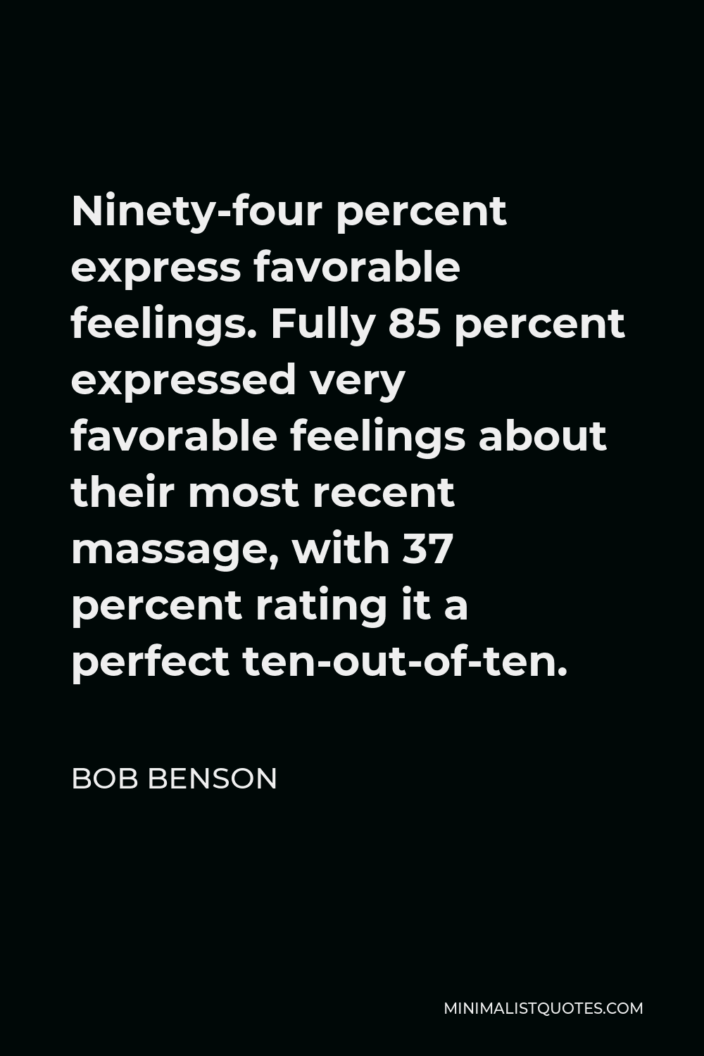 Bob Benson Quote - Ninety-four percent express favorable feelings. Fully 85 percent expressed very favorable feelings about their most recent massage, with 37 percent rating it a perfect ten-out-of-ten.