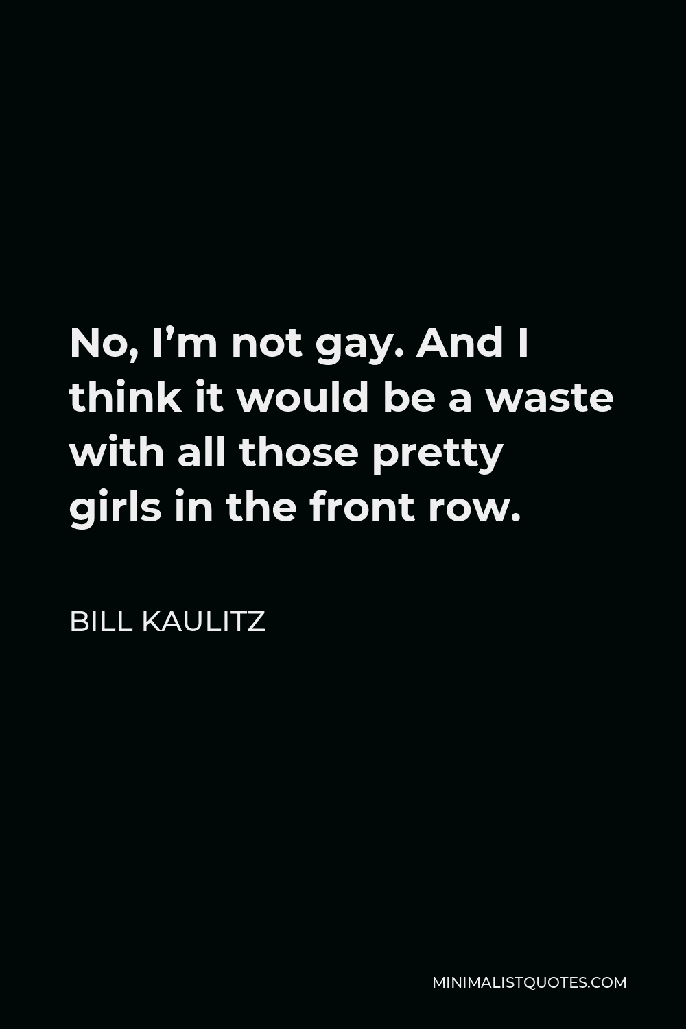 Bill Kaulitz Quote - No, I’m not gay. And I think it would be a waste with all those pretty girls in the front row.