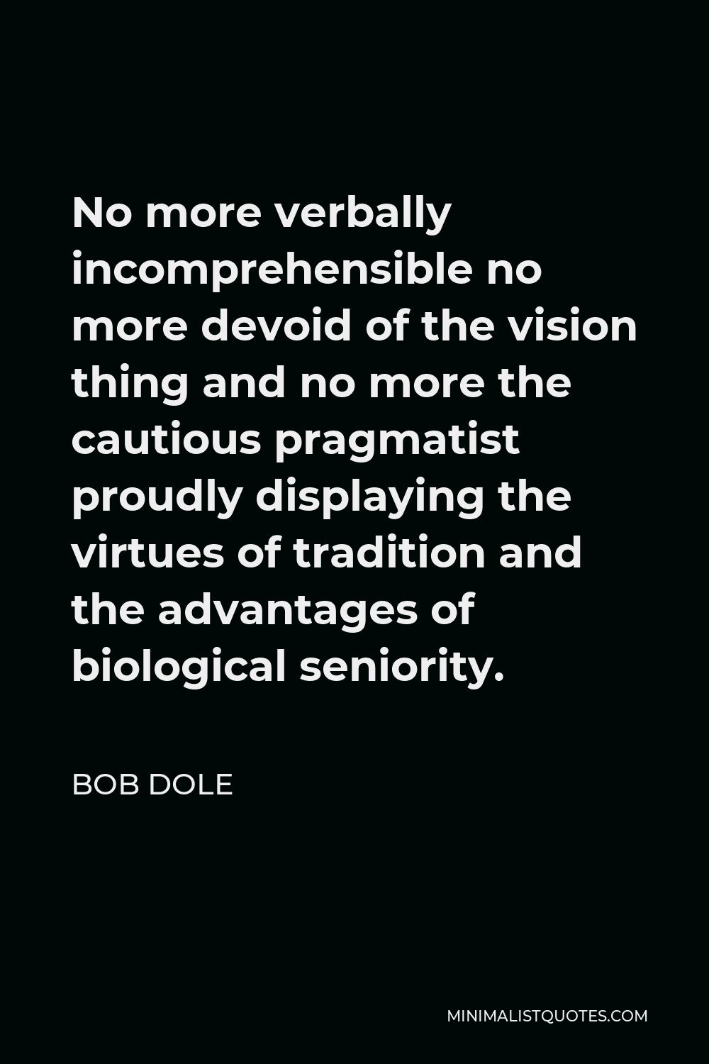 Bob Dole Quote - No more verbally incomprehensible no more devoid of the vision thing and no more the cautious pragmatist proudly displaying the virtues of tradition and the advantages of biological seniority.