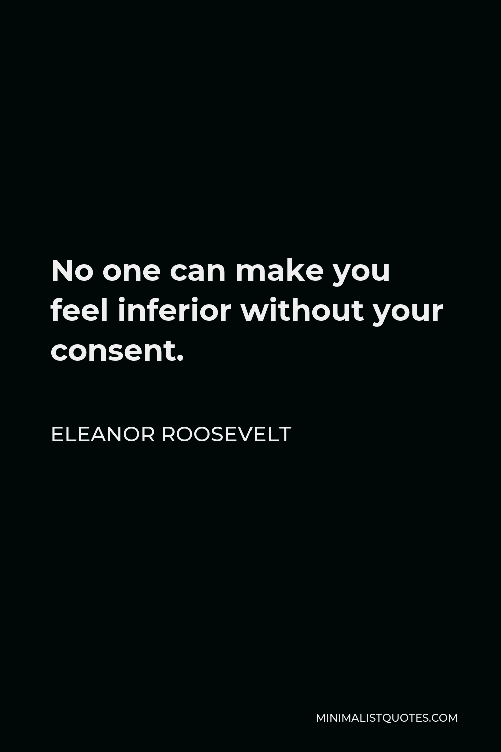 Eleanor Roosevelt No One Can Make You Feel Inferior Eleanor Roosevelt Quote: No One Can Make You Feel Inferior Without Your  Consent.