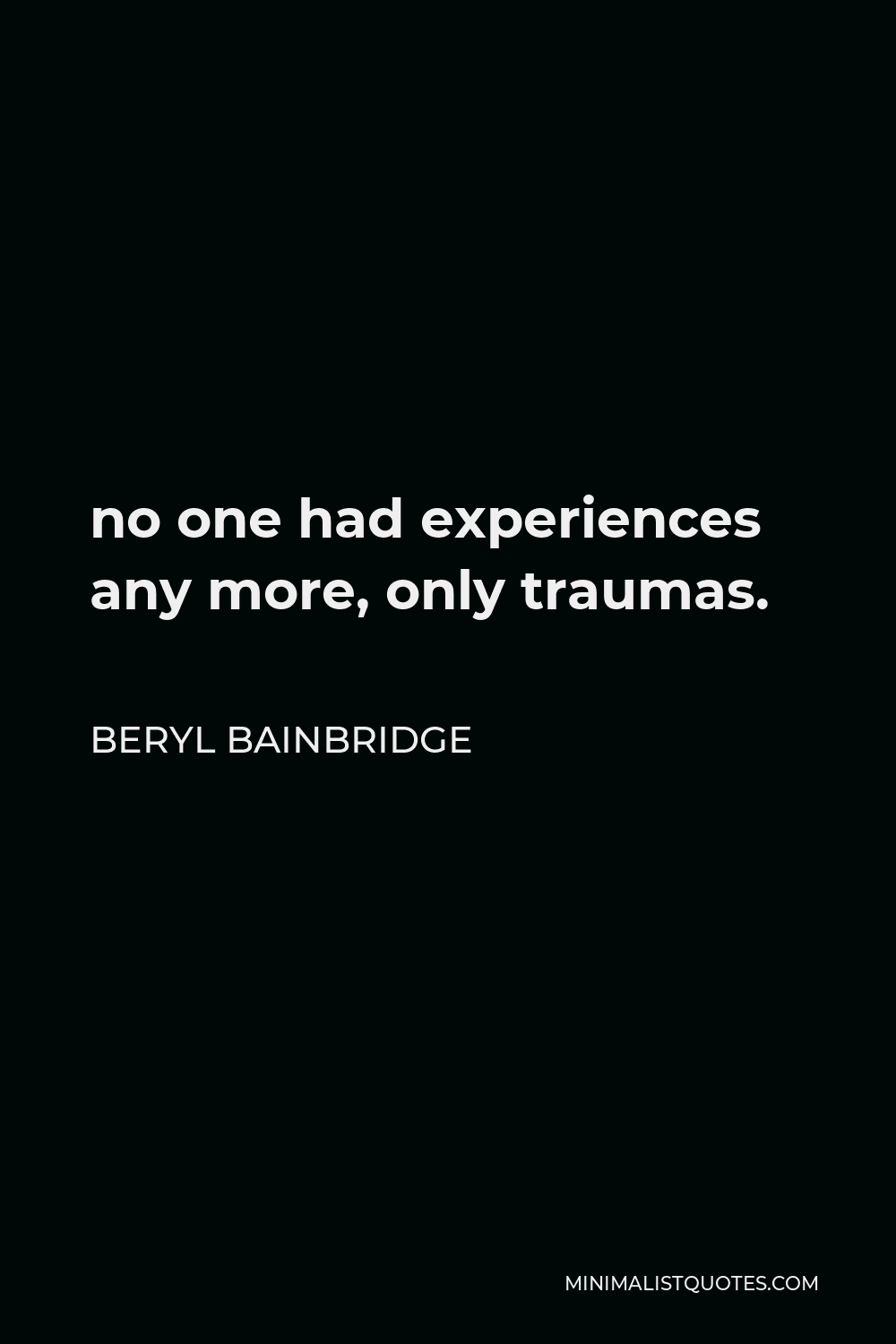Beryl Bainbridge Quote - no one had experiences any more, only traumas.