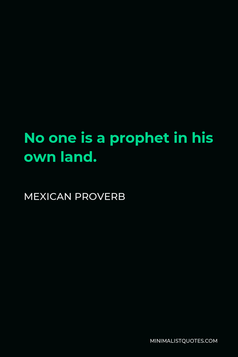 Mexican Proverb Quote - No one is a prophet in his own land.