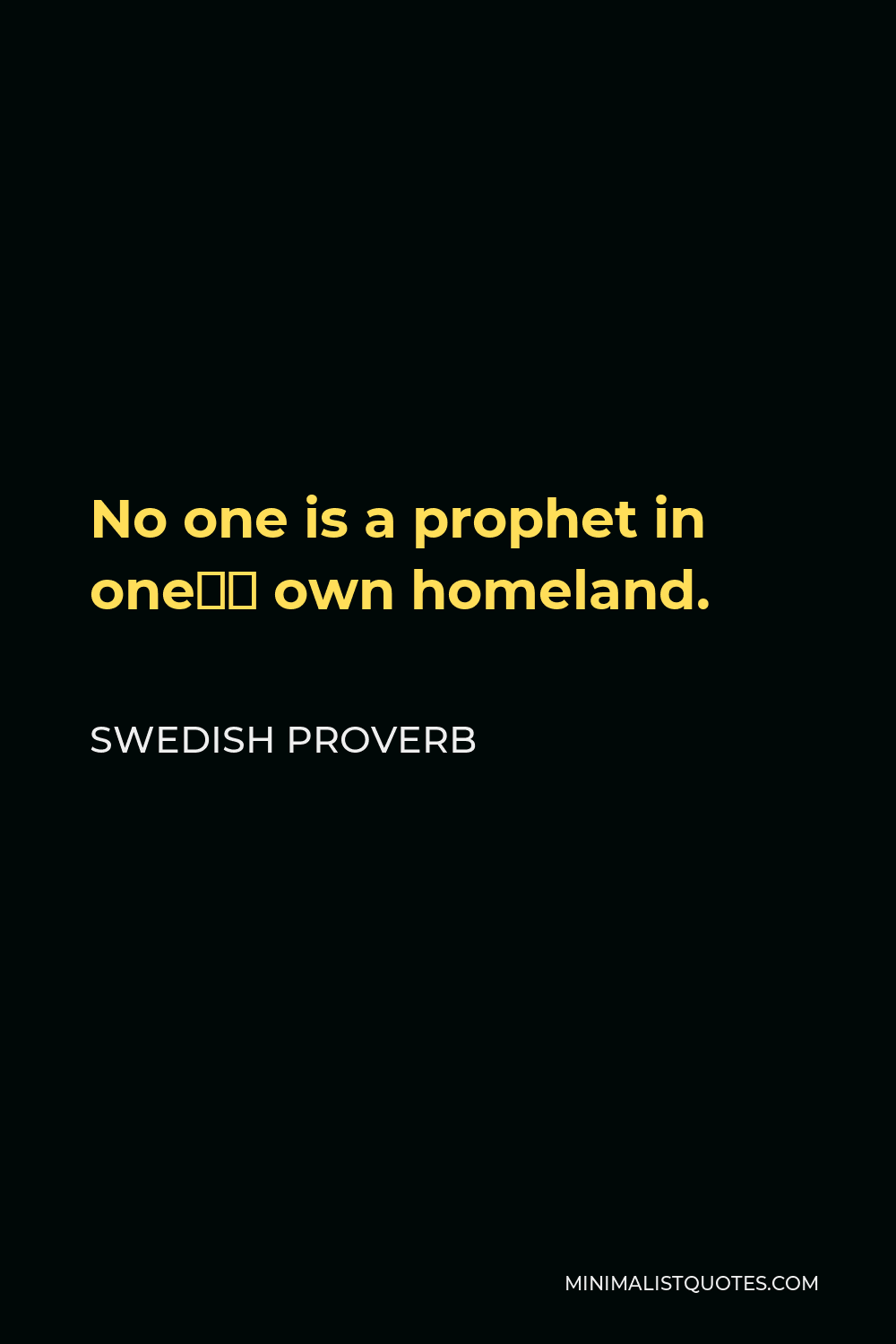 Swedish Proverb Quote - No one is a prophet in one’s own homeland.