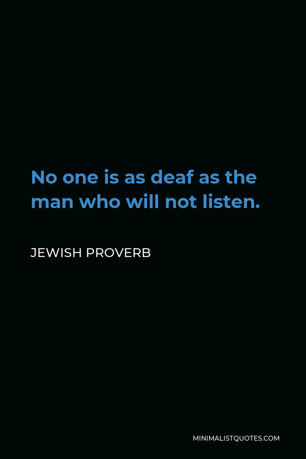 Jewish Proverb Quote - No one is as deaf as the man who will not listen.