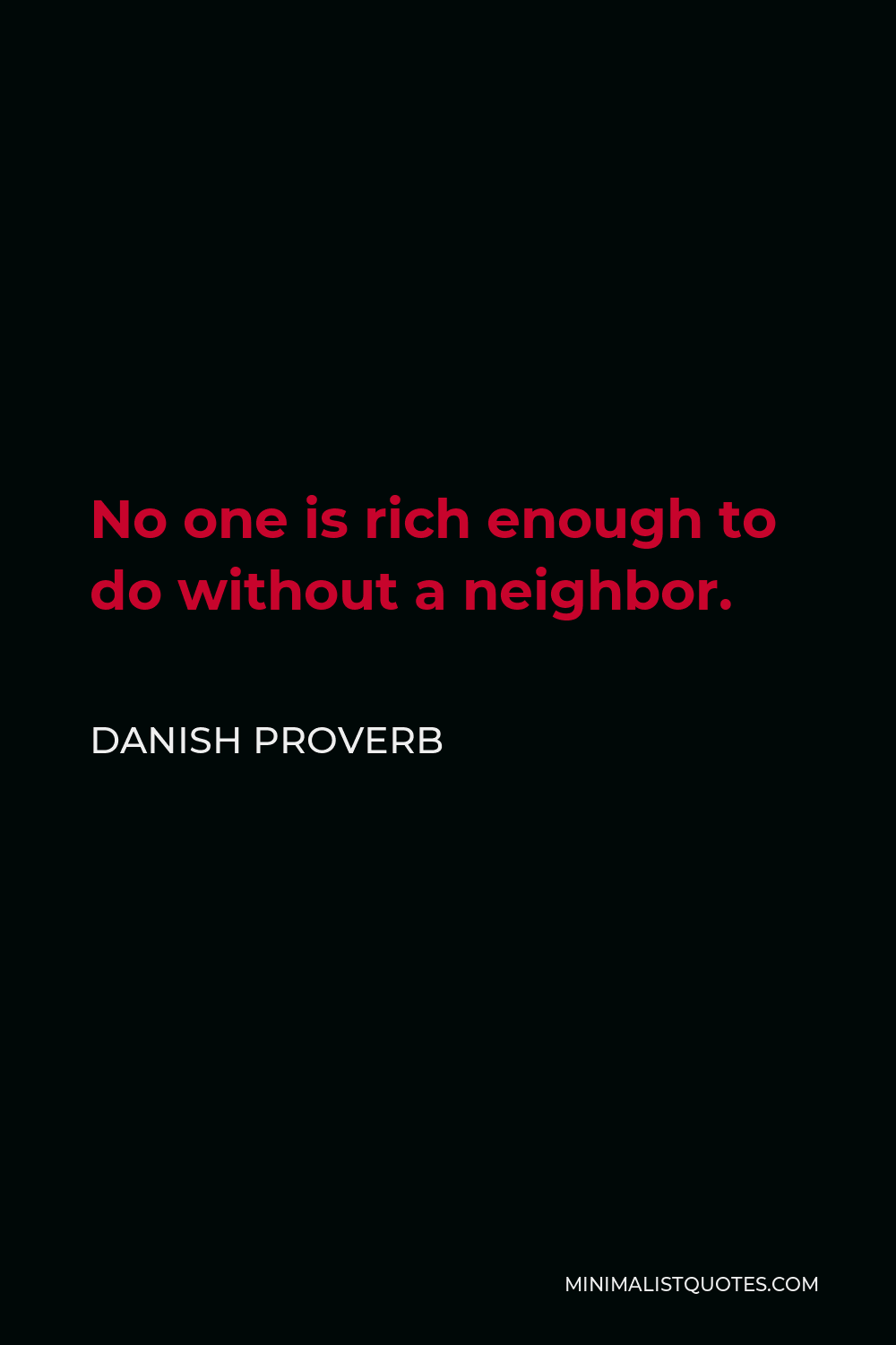Danish Proverb Quote - No one is rich enough to do without a neighbor.