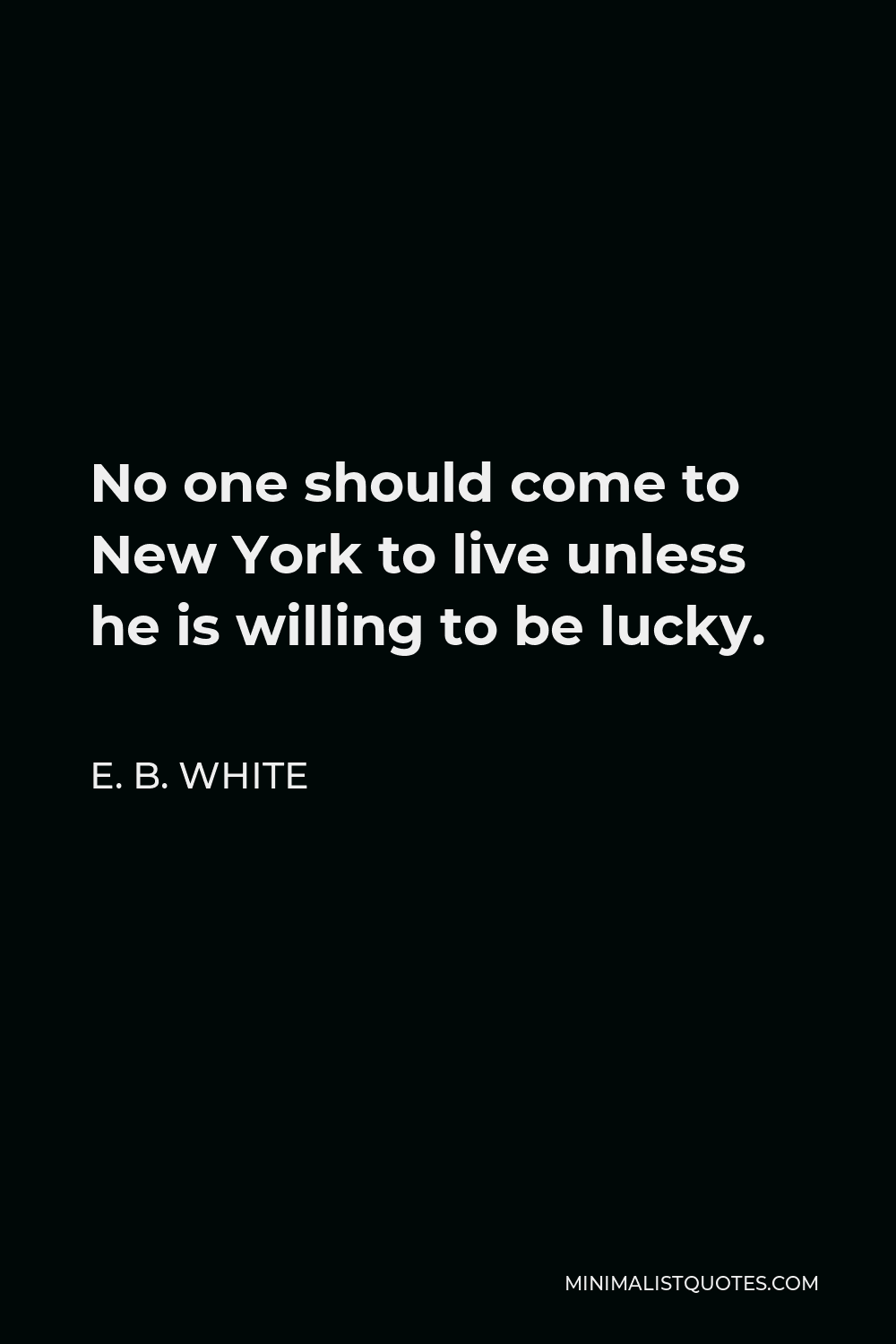 E. B. White Quote - No one should come to New York to live unless he is willing to be lucky.