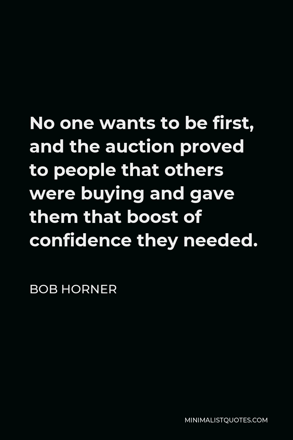Bob Horner Quote - No one wants to be first, and the auction proved to people that others were buying and gave them that boost of confidence they needed.