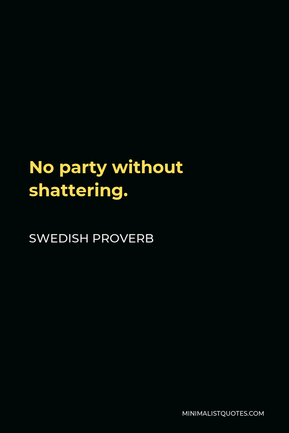 Swedish Proverb Quote - No party without shattering.