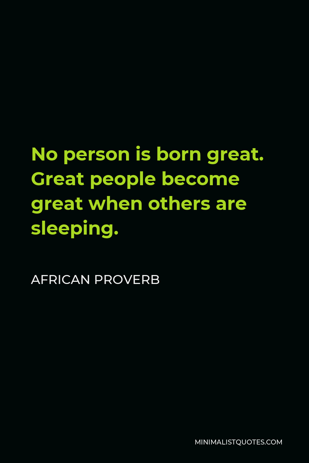 African Proverb Quote - No person is born great. Great people become great when others are sleeping.