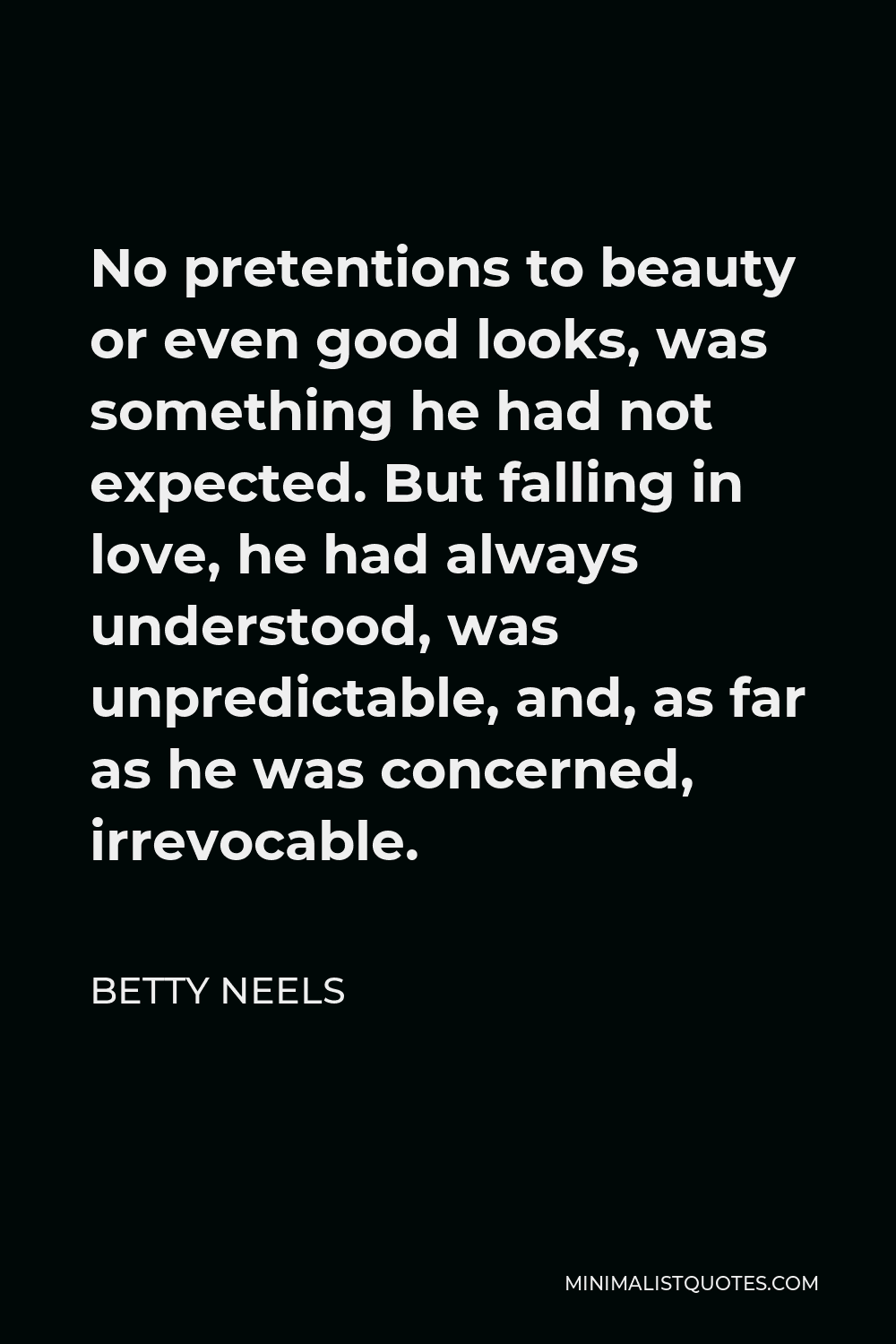 Betty Neels Quote - No pretentions to beauty or even good looks, was something he had not expected. But falling in love, he had always understood, was unpredictable, and, as far as he was concerned, irrevocable.