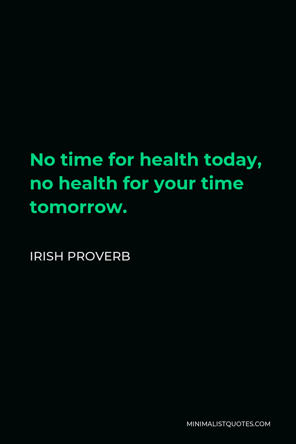 Irish Proverb Quote - No time for health today, no health for your time tomorrow.