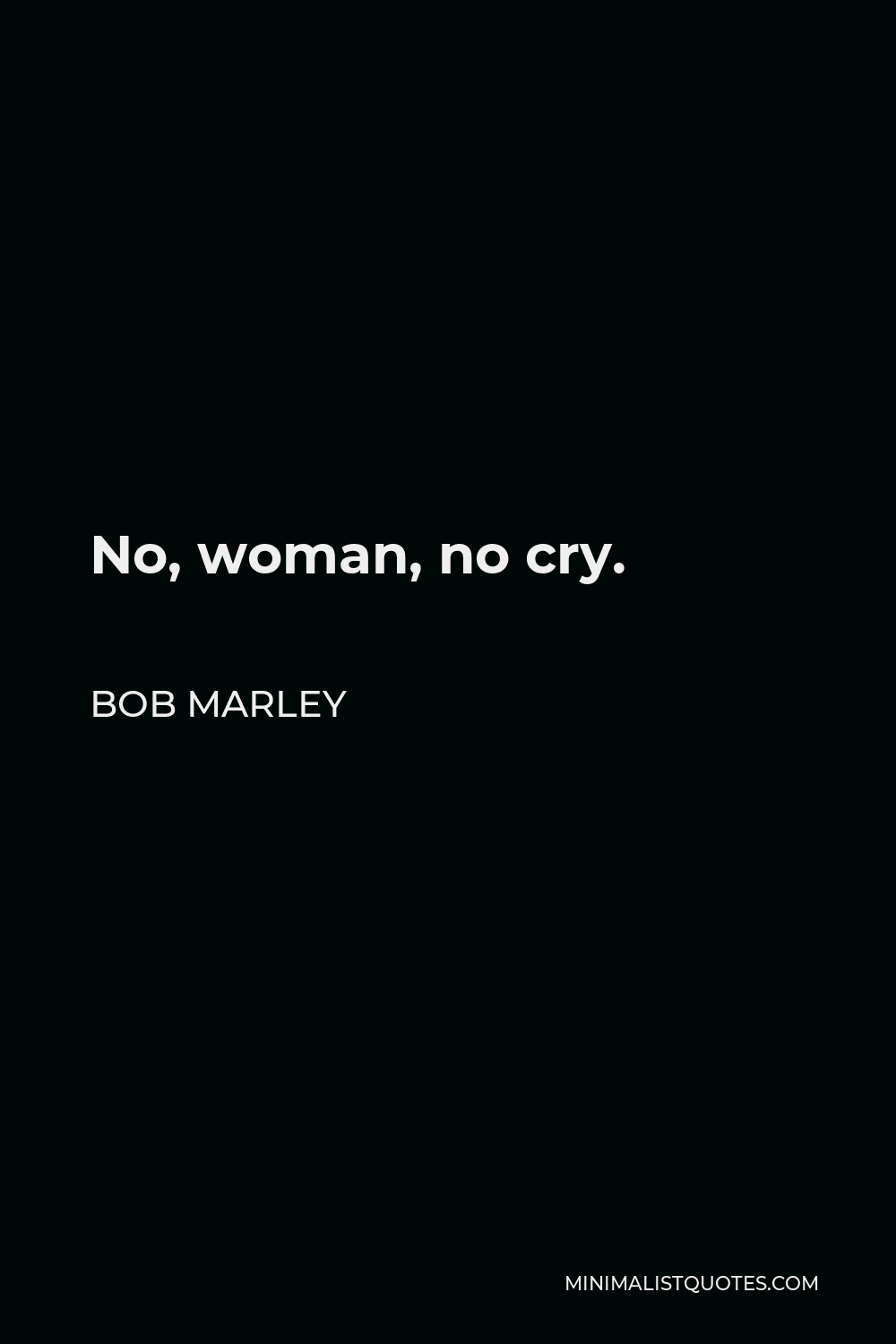 Bob Marley Quote: No, Woman, No Cry.