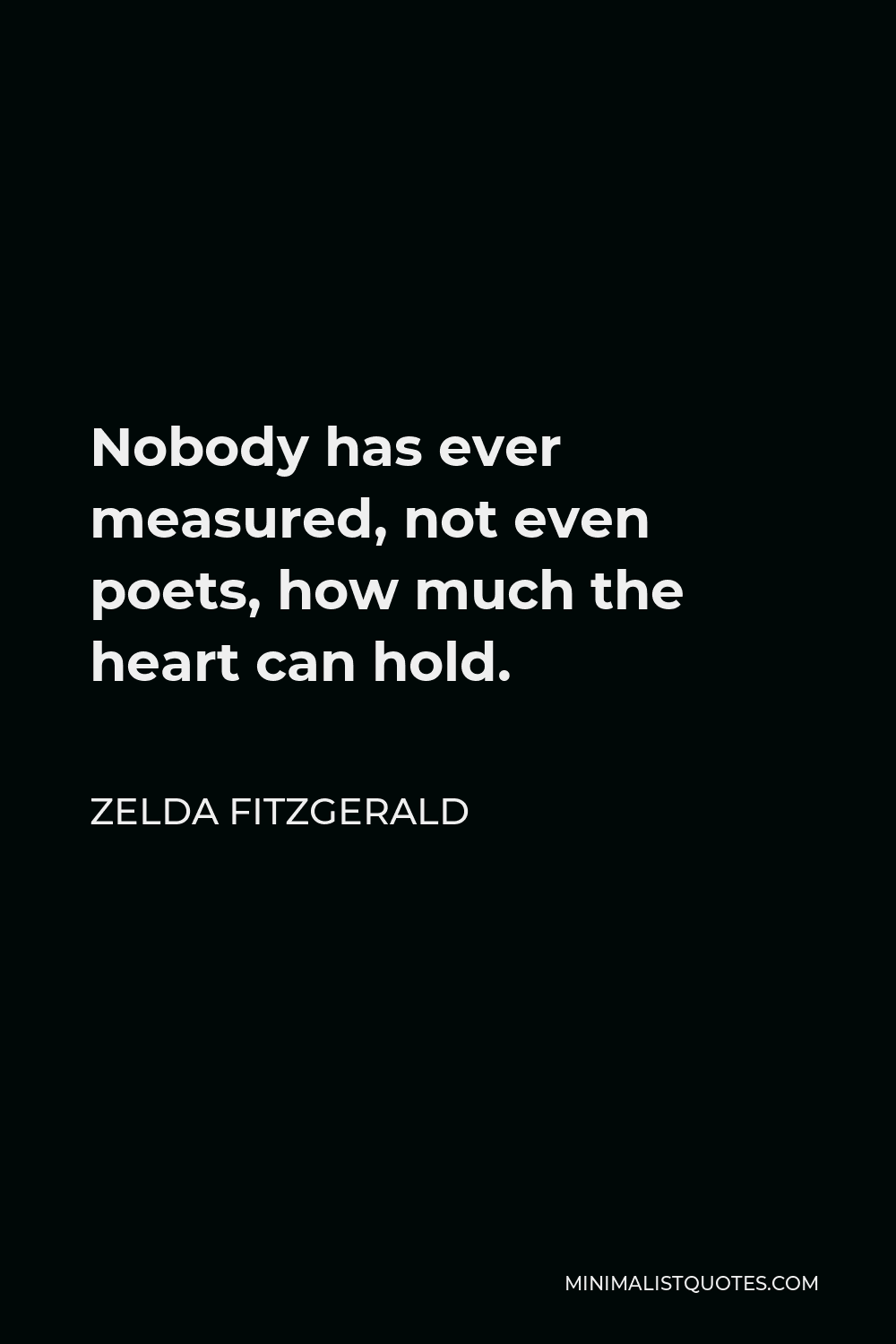 Zelda Fitzgerald Quote - Nobody has ever measured, not even poets, how much the heart can hold.