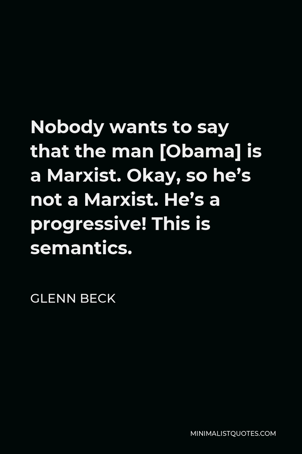 Glenn Beck Quote - Nobody wants to say that the man [Obama] is a Marxist. Okay, so he’s not a Marxist. He’s a progressive! This is semantics.