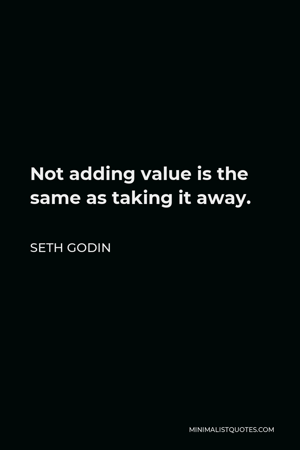 Seth Godin Quote - Not adding value is the same as taking it away.