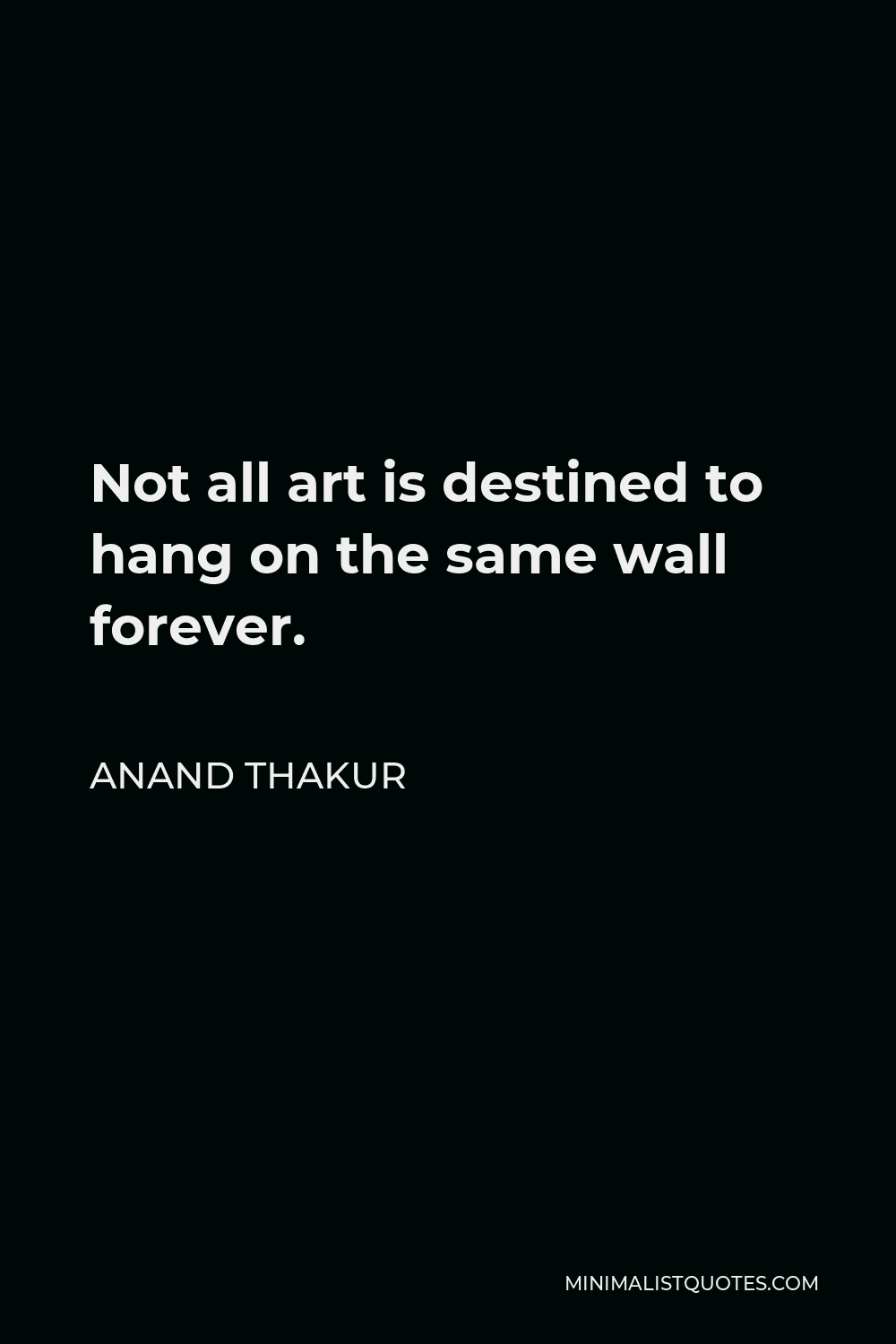 Anand Thakur Quote - Not all art is destined to hang on the same wall forever.