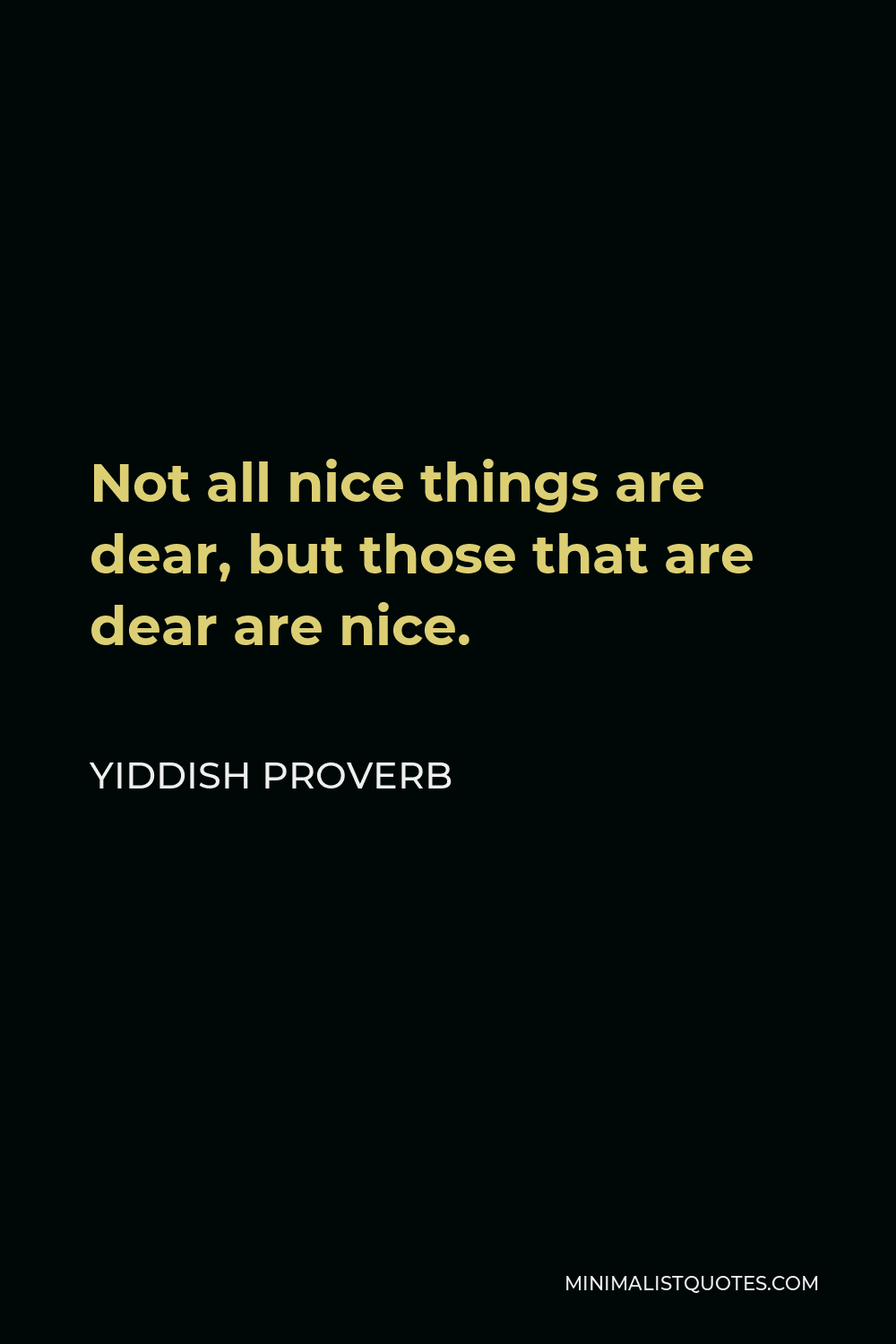 Yiddish Proverb Quote - Not all nice things are dear, but those that are dear are nice.