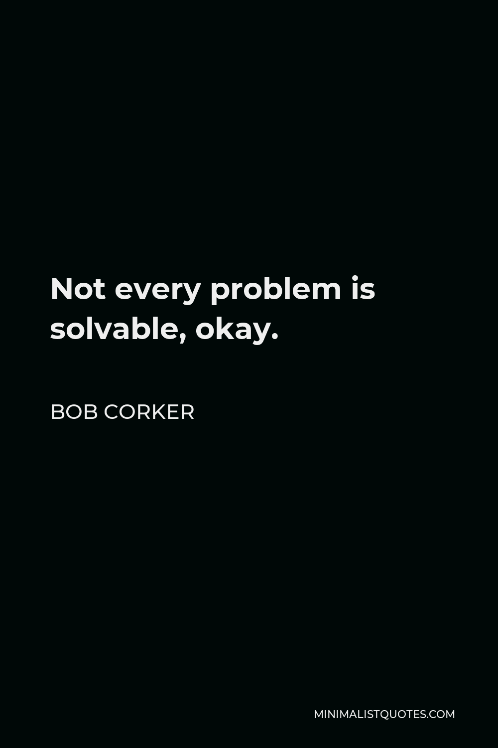 Bob Corker Quote - Not every problem is solvable, okay.