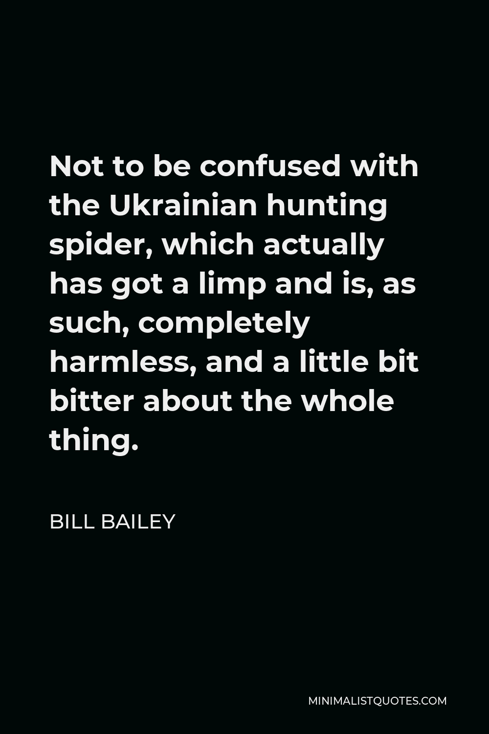 Bill Bailey Quote - Not to be confused with the Ukrainian hunting spider, which actually has got a limp and is, as such, completely harmless, and a little bit bitter about the whole thing.