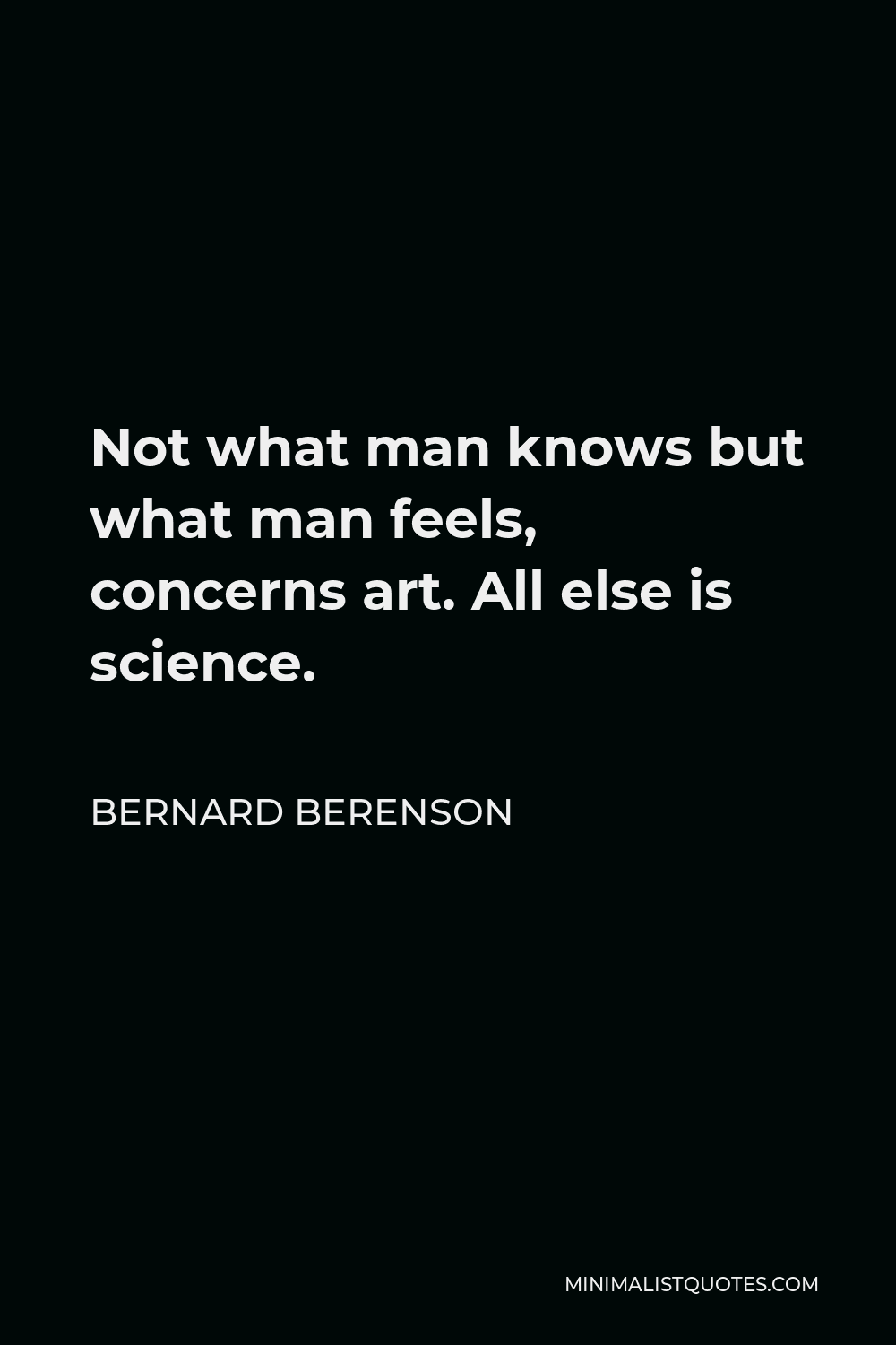 Bernard Berenson Quote - Not what man knows but what man feels, concerns art. All else is science.