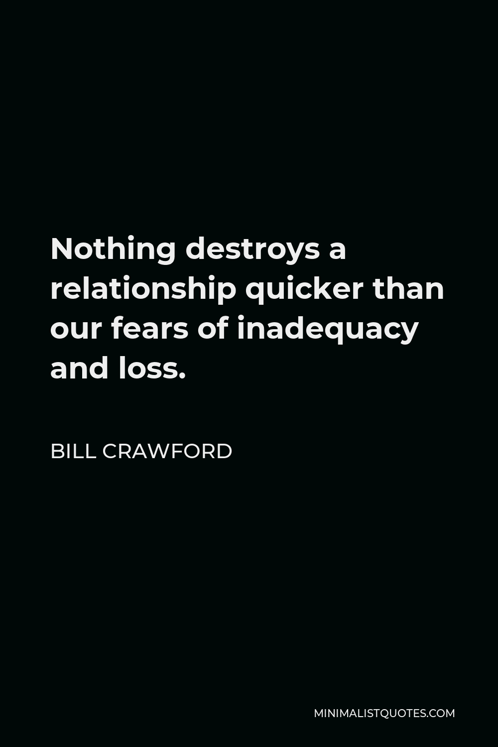 Bill Crawford Quote - Nothing destroys a relationship quicker than our fears of inadequacy and loss.