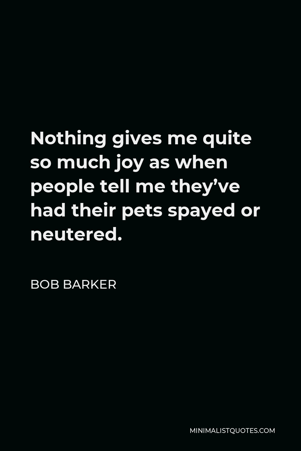 Bob Barker Quote - Nothing gives me quite so much joy as when people tell me they’ve had their pets spayed or neutered.