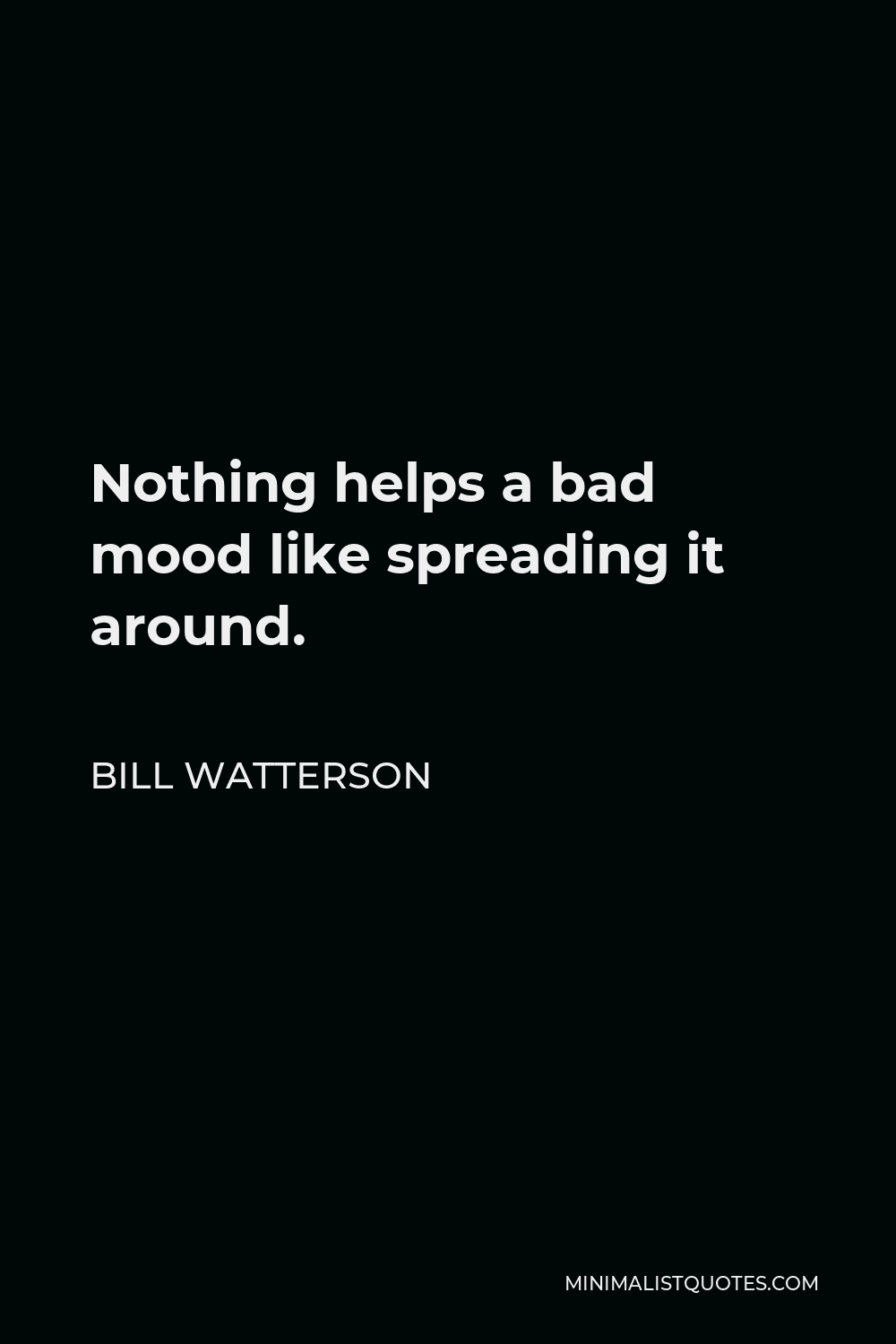 Bill Watterson Quote - Nothing helps a bad mood like spreading it around.
