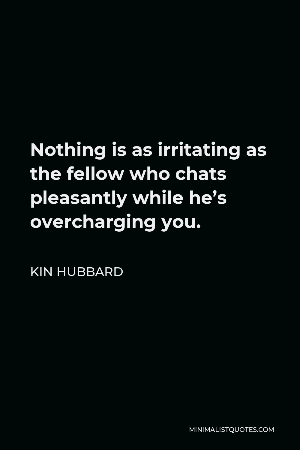 Kin Hubbard Quote - Nothing is as irritating as the fellow who chats pleasantly while he’s overcharging you.