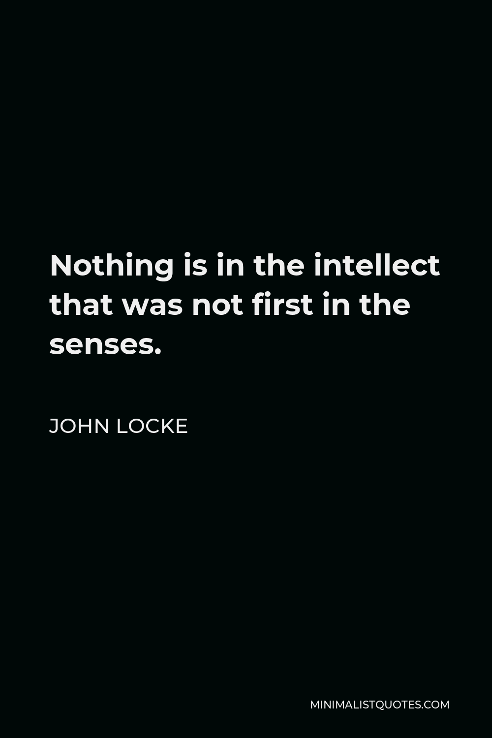John Locke Quote - Nothing is in the intellect that was not first in the senses.