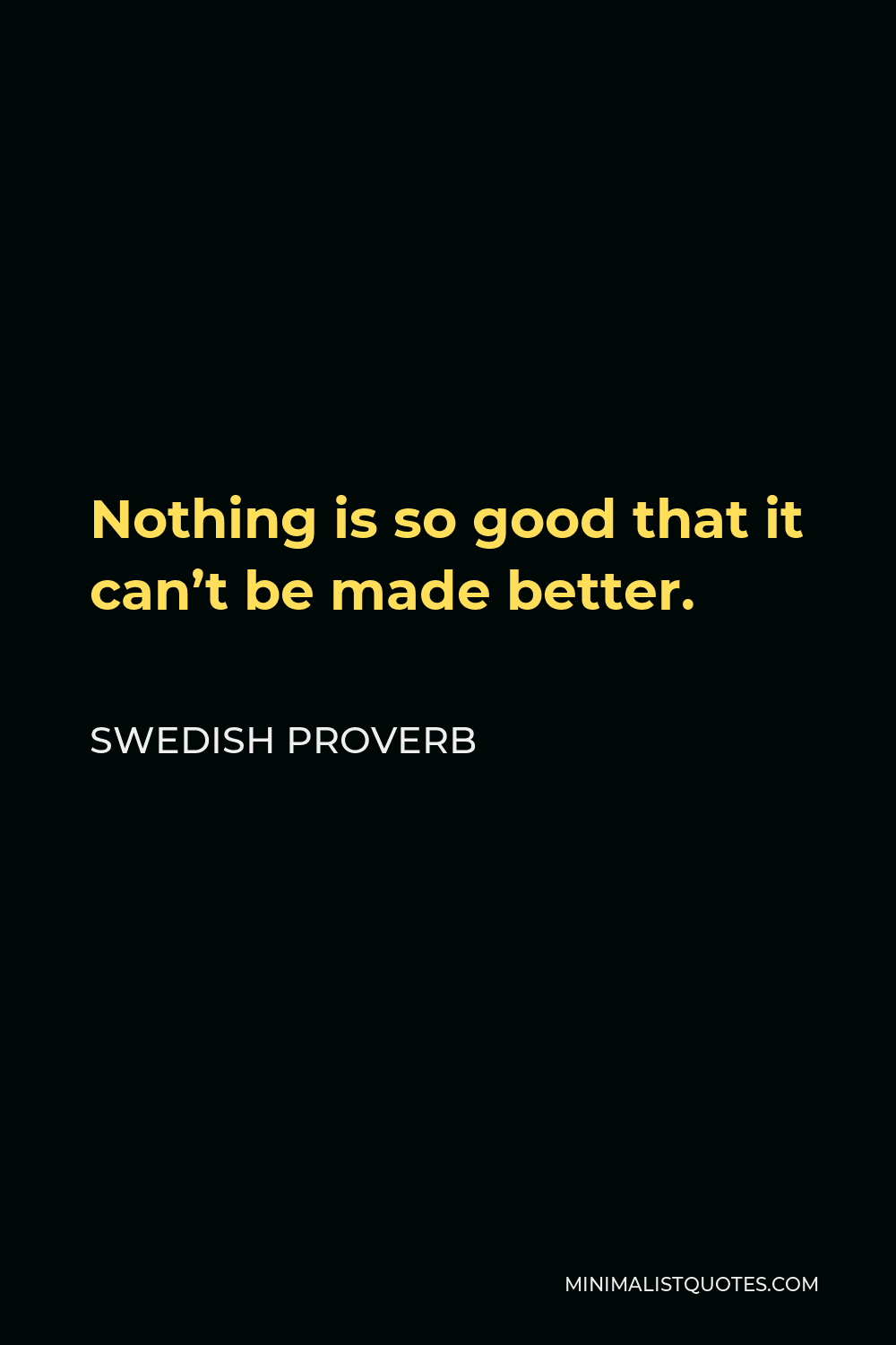 Swedish Proverb Quote - Nothing is so good that it can’t be made better.