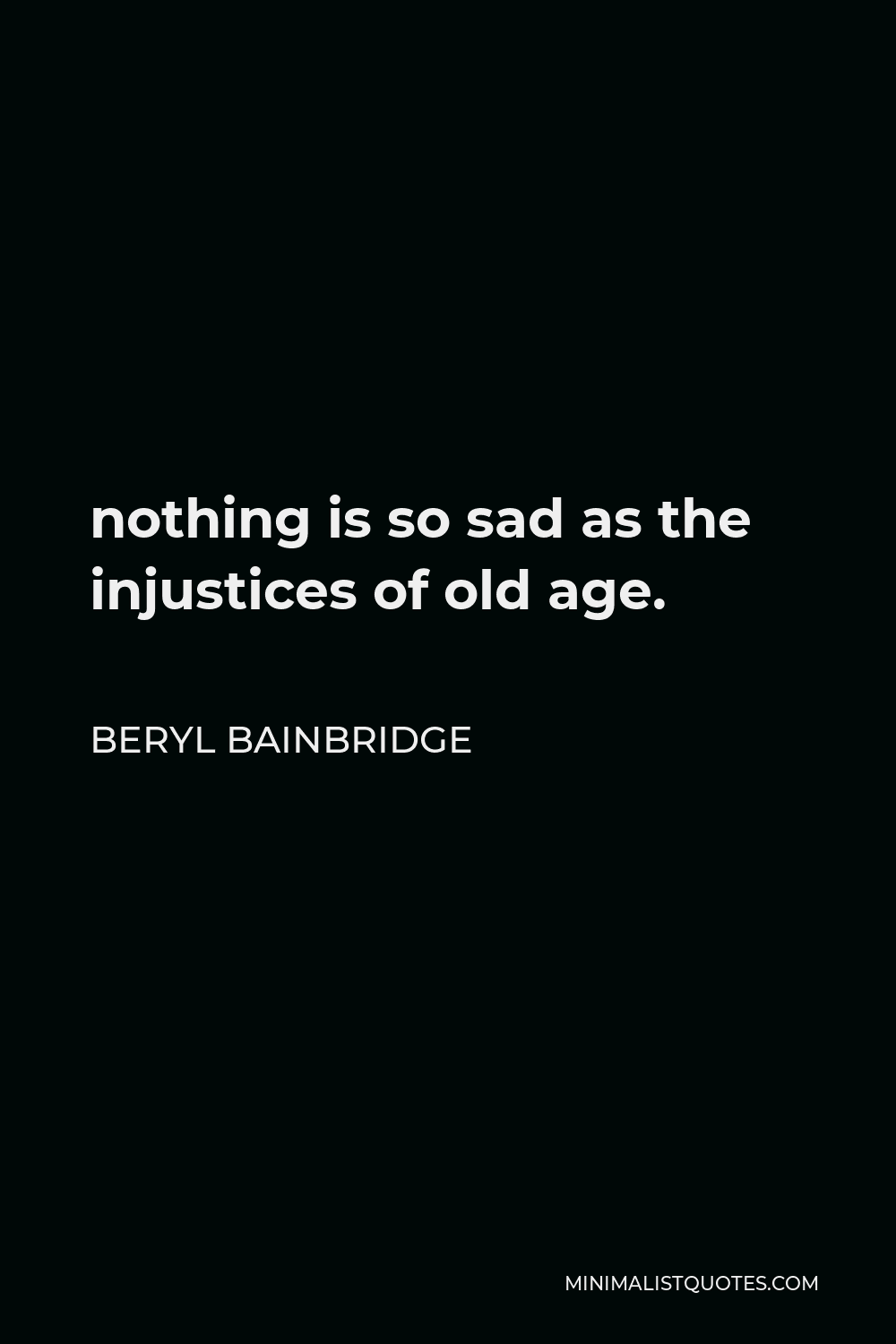 Beryl Bainbridge Quote - nothing is so sad as the injustices of old age.