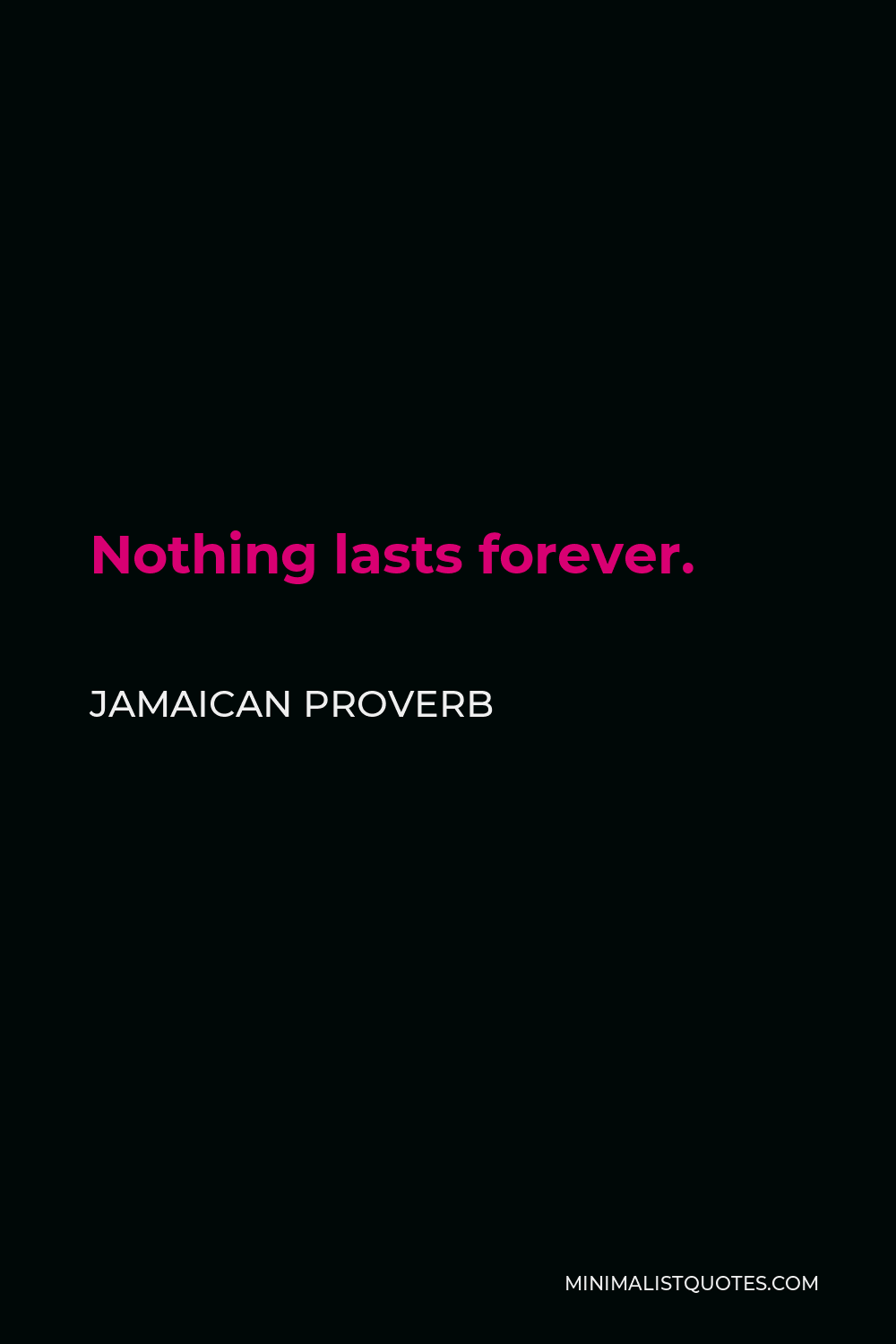 Jamaican Proverb Quote - Nothing lasts forever.