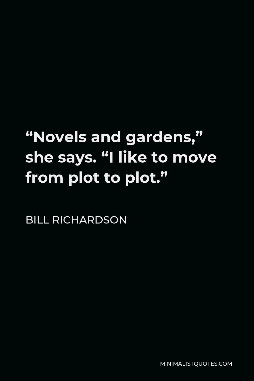 Bill Richardson Quote - “Novels and gardens,” she says. “I like to move from plot to plot.”