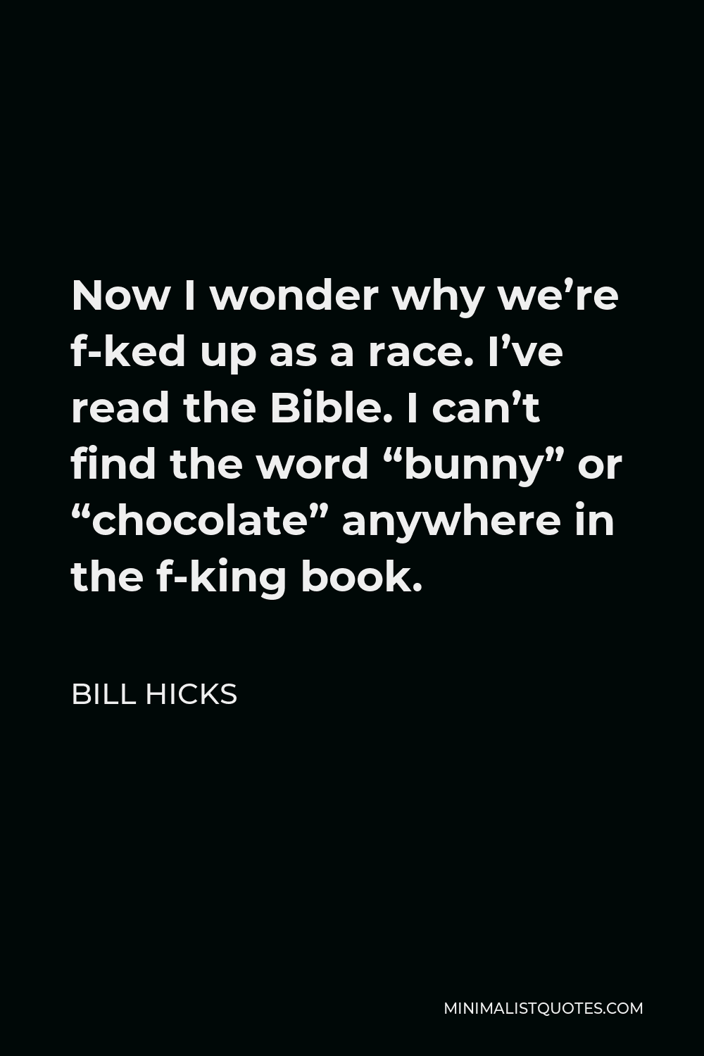 Bill Hicks Quote - Now I wonder why we’re f-ked up as a race. I’ve read the Bible. I can’t find the word “bunny” or “chocolate” anywhere in the f-king book.