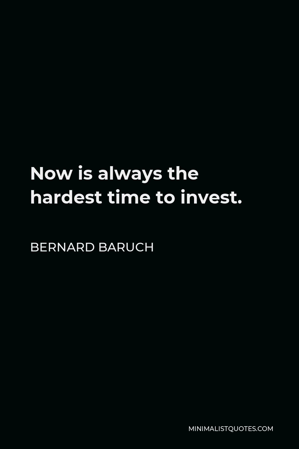 Bernard Baruch Quote - Now is always the hardest time to invest.