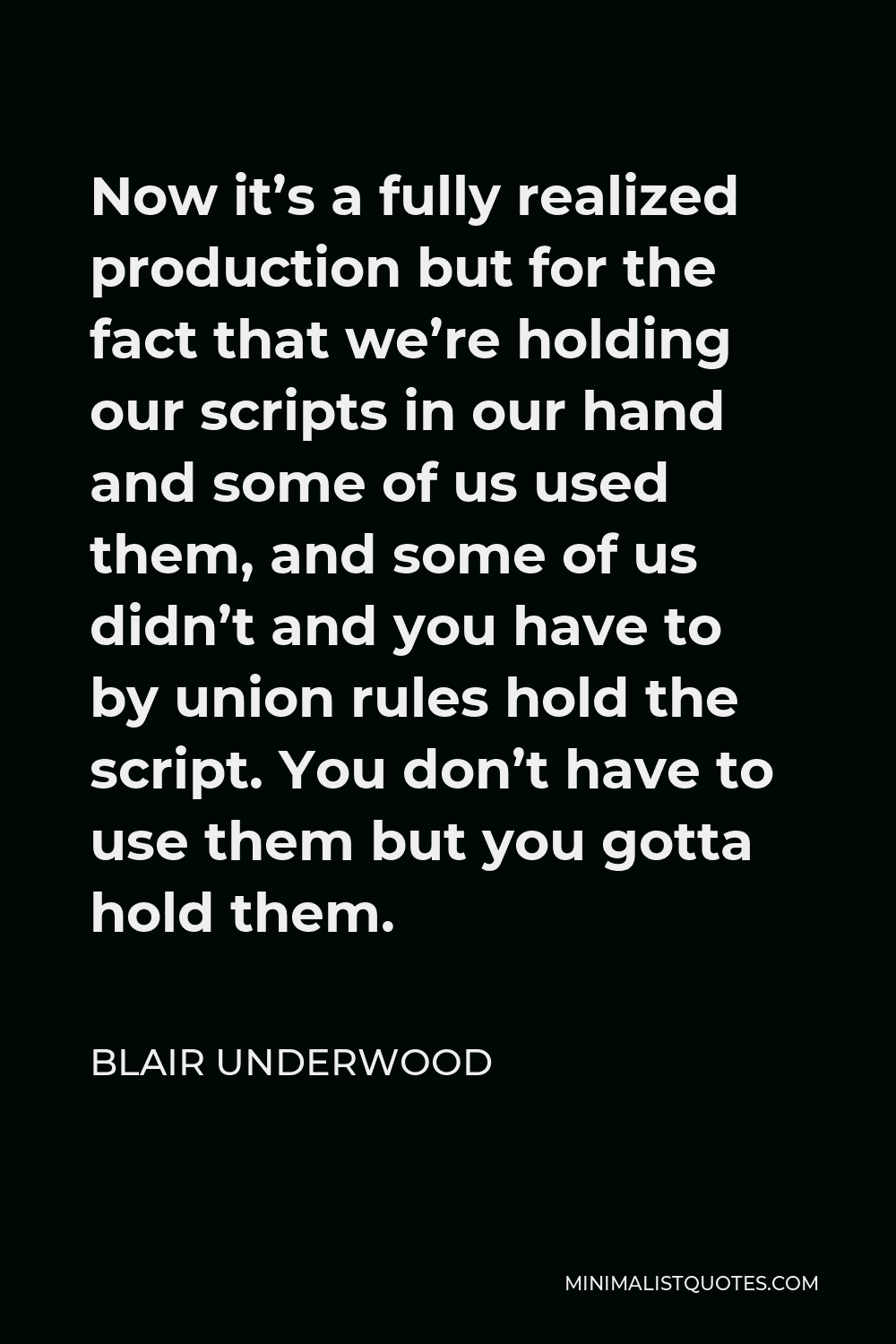 Blair Underwood Quote - Now it’s a fully realized production but for the fact that we’re holding our scripts in our hand and some of us used them, and some of us didn’t and you have to by union rules hold the script. You don’t have to use them but you gotta hold them.