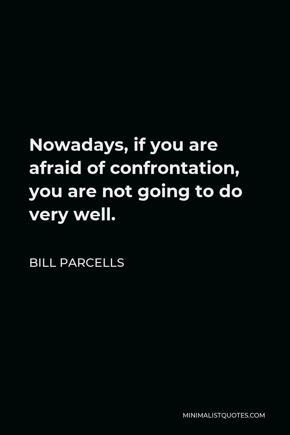 Bill Parcells Quote - Nowadays, if you are afraid of confrontation, you are not going to do very well.