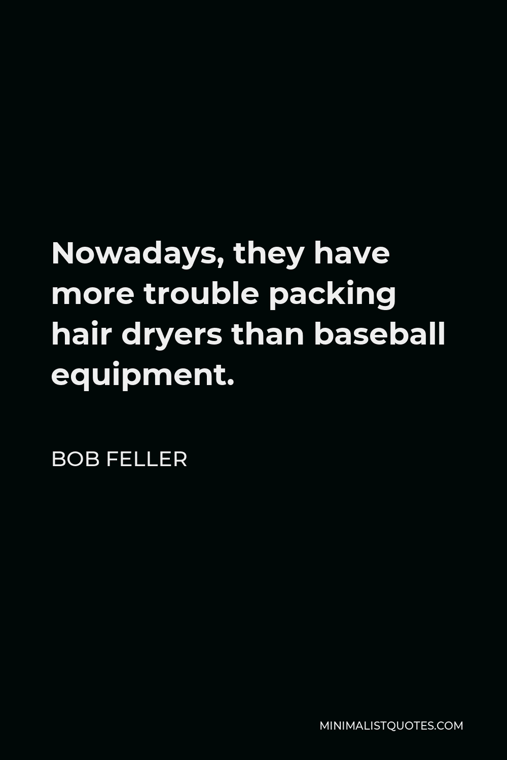 Bob Feller Quote - Nowadays, they have more trouble packing hair dryers than baseball equipment.