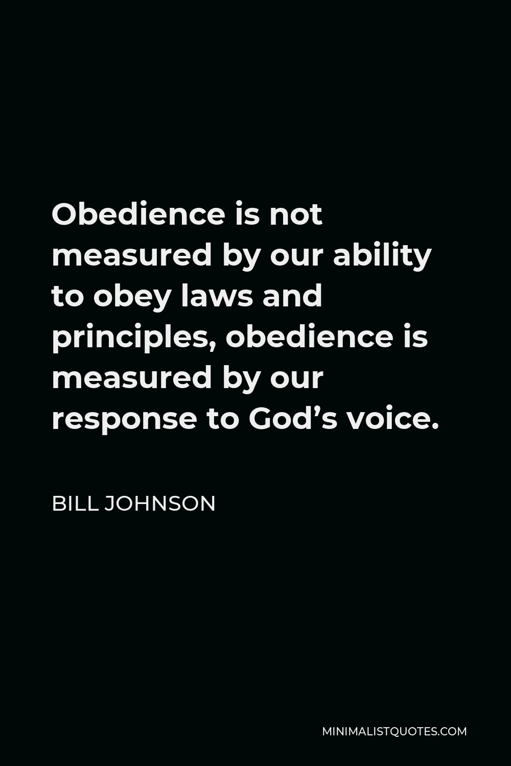 Bill Johnson Quote - Obedience is not measured by our ability to obey laws and principles, obedience is measured by our response to God’s voice.